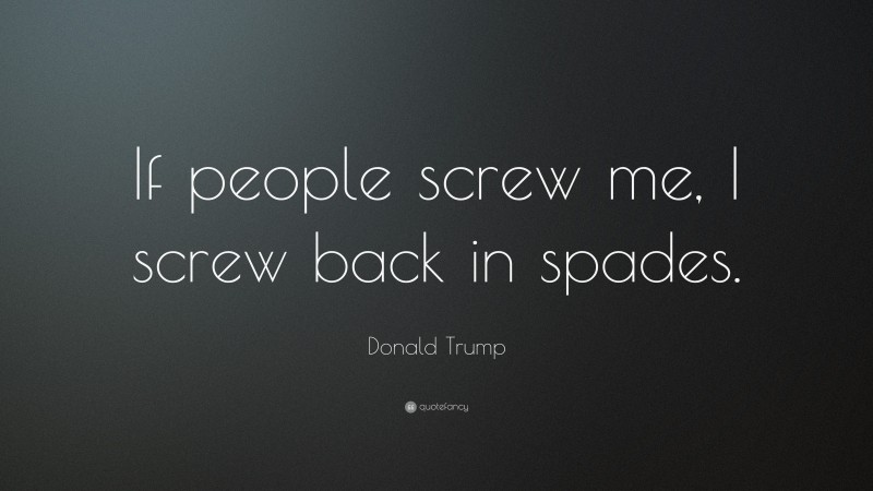 Donald Trump Quote: “If people screw me, I screw back in spades.”