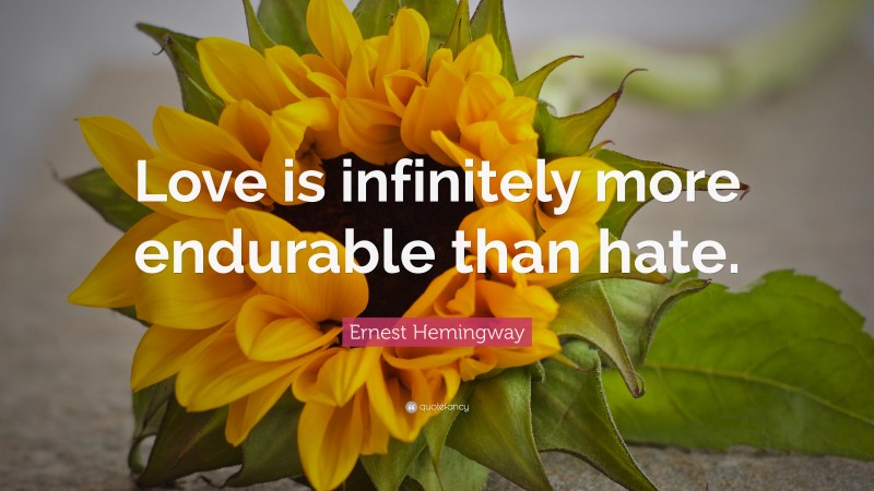 Ernest Hemingway Quote: “Love is infinitely more endurable than hate.”