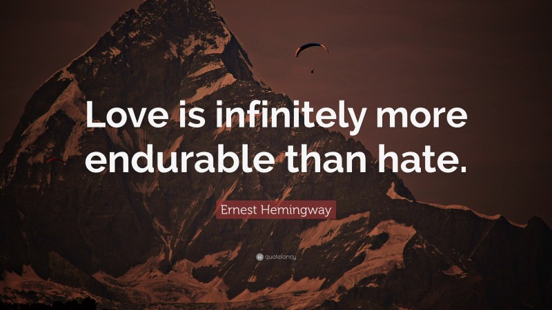 Ernest Hemingway Quote: “Love is infinitely more endurable than hate.”