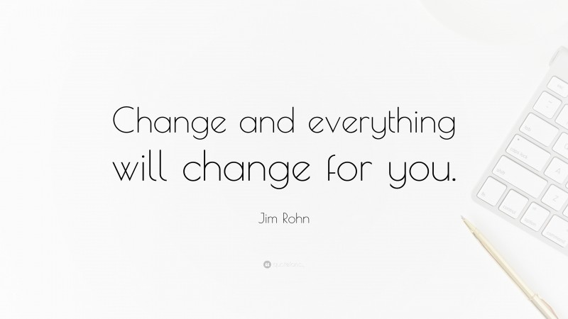 Jim Rohn Quote: “Change and everything will change for you.”
