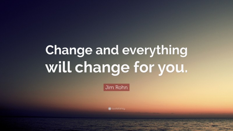 Jim Rohn Quote: “Change and everything will change for you.”