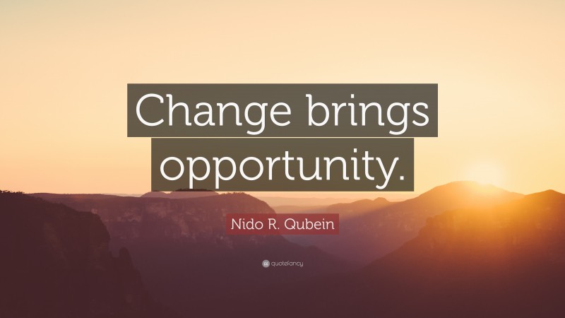 Nido R. Qubein Quote: “Change brings opportunity.”