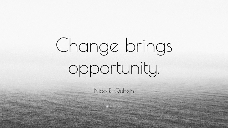 Nido R. Qubein Quote: “Change brings opportunity.”