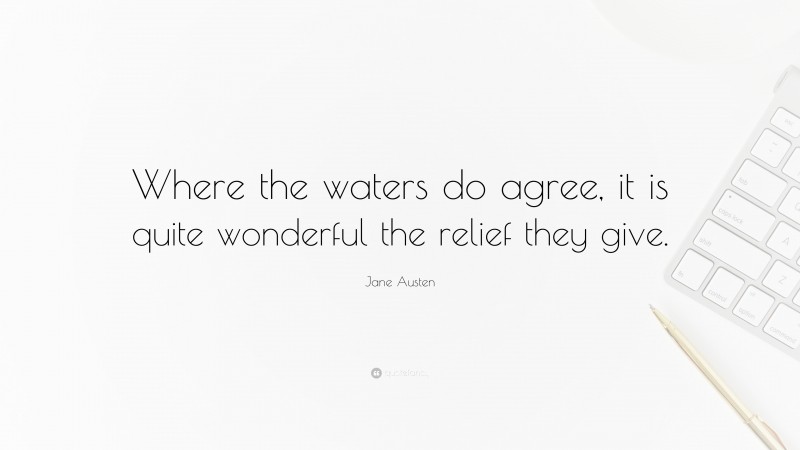 Jane Austen Quote: “Where the waters do agree, it is quite wonderful the relief they give.”