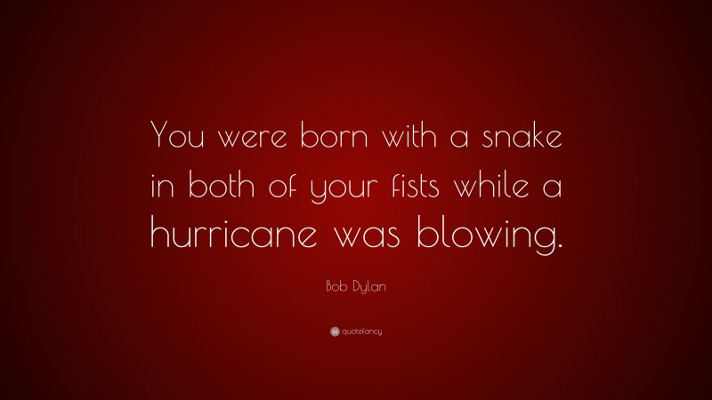 Bob Dylan Quote: “You were born with a snake in both of your fists while a hurricane was blowing.”