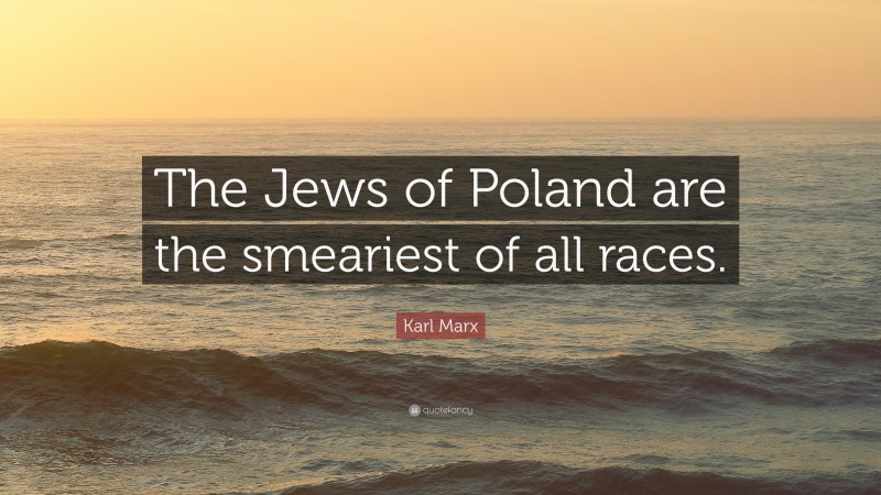 Karl Marx Quote: “The Jews of Poland are the smeariest of all races.”