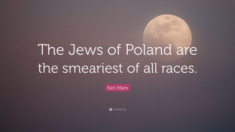 Karl Marx Quote: “The Jews of Poland are the smeariest of all races.”