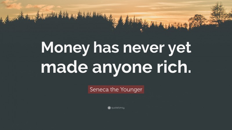 Seneca the Younger Quote: “Money has never yet made anyone rich.”