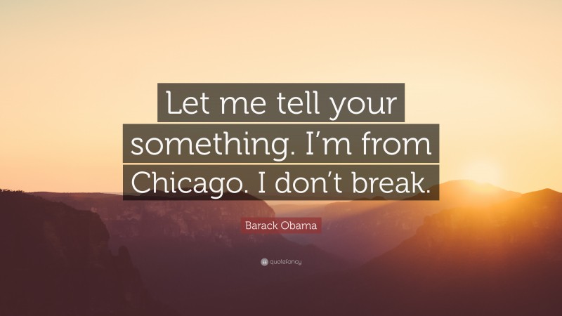 Barack Obama Quote: “Let me tell your something. I’m from Chicago. I don’t break.”