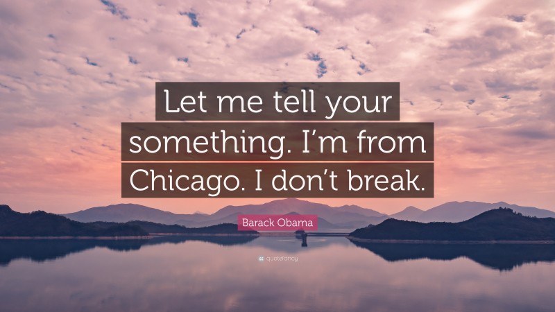 Barack Obama Quote: “Let me tell your something. I’m from Chicago. I don’t break.”