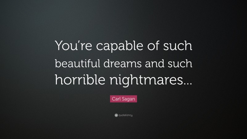 Carl Sagan Quote: “You’re capable of such beautiful dreams and such horrible nightmares...”