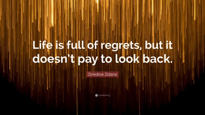 Zinedine Zidane Quote: “Life is full of regrets, but it doesn’t pay to look back.”