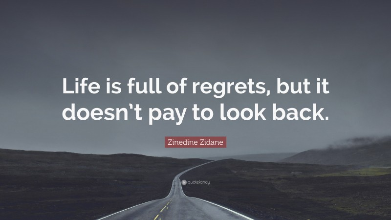 Zinedine Zidane Quote: “Life is full of regrets, but it doesn’t pay to look back.”