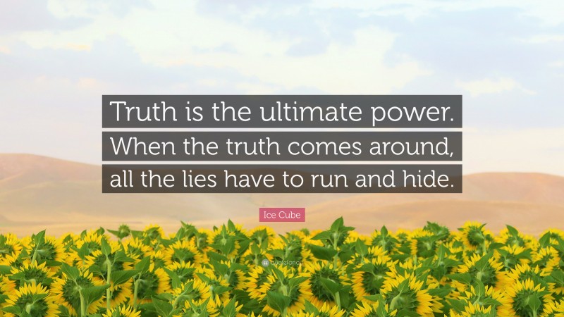 Ice Cube Quote: “Truth is the ultimate power. When the truth comes around, all the lies have to run and hide.”