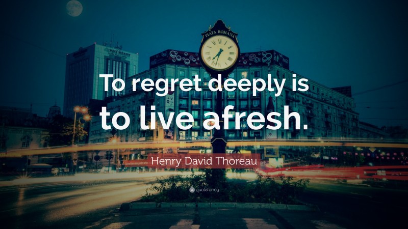 Henry David Thoreau Quote: “To regret deeply is to live afresh.”
