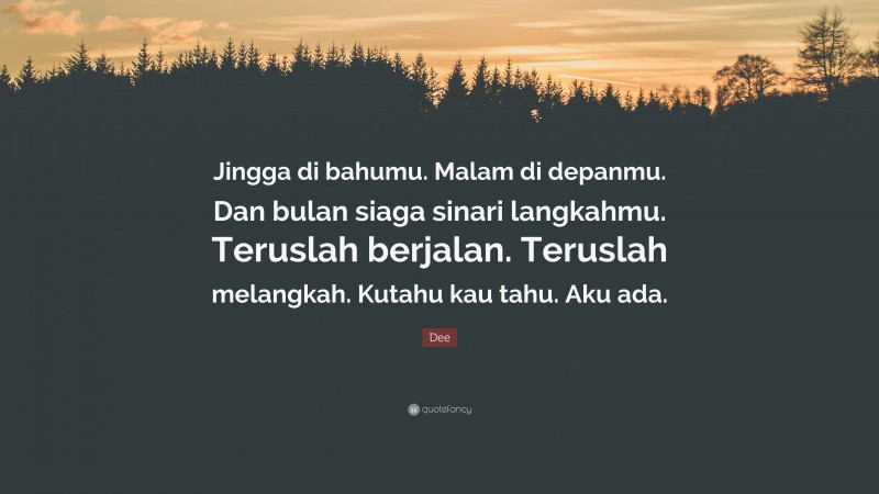 Dee Quote: “Jingga di bahumu. Malam di depanmu. Dan bulan siaga sinari langkahmu. Teruslah berjalan. Teruslah melangkah. Kutahu kau tahu. Aku ada.”