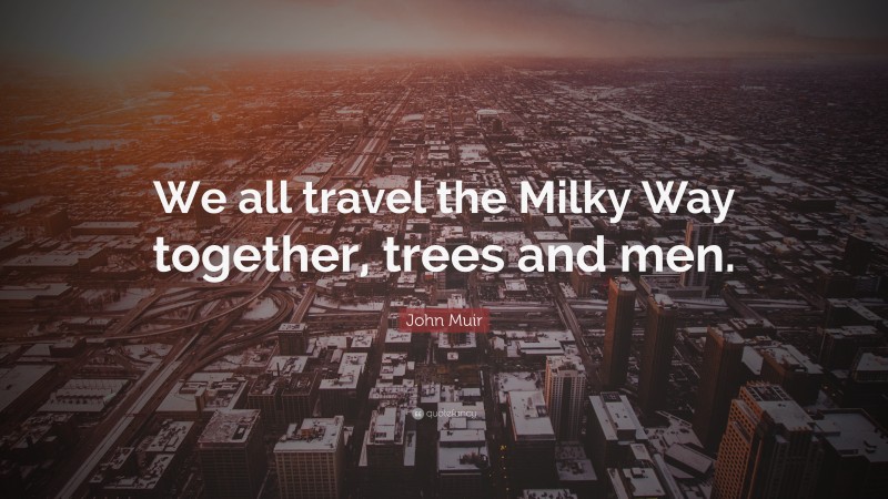 John Muir Quote: “We all travel the Milky Way together, trees and men.”
