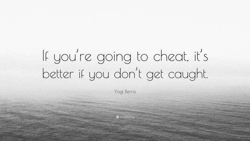 Yogi Berra Quote: “If you’re going to cheat, it’s better if you don’t get caught.”
