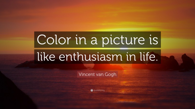 Vincent van Gogh Quote: “Color in a picture is like enthusiasm in life.”