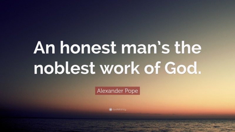 Alexander Pope Quote: “An honest man’s the noblest work of God.”