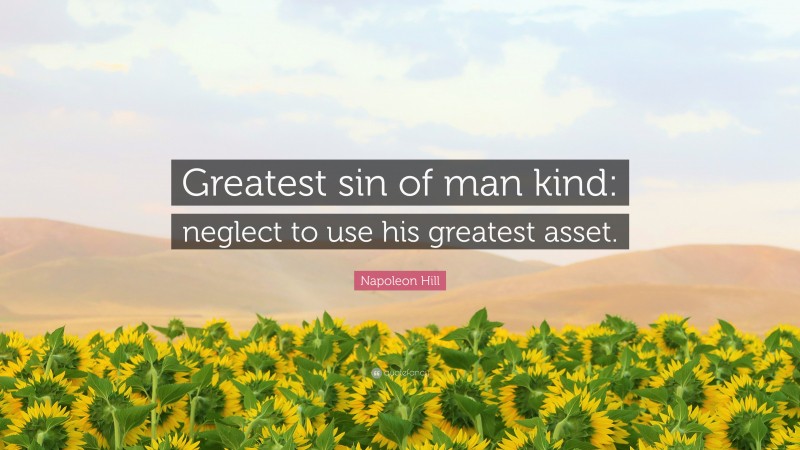 Napoleon Hill Quote: “Greatest sin of man kind: neglect to use his greatest asset.”