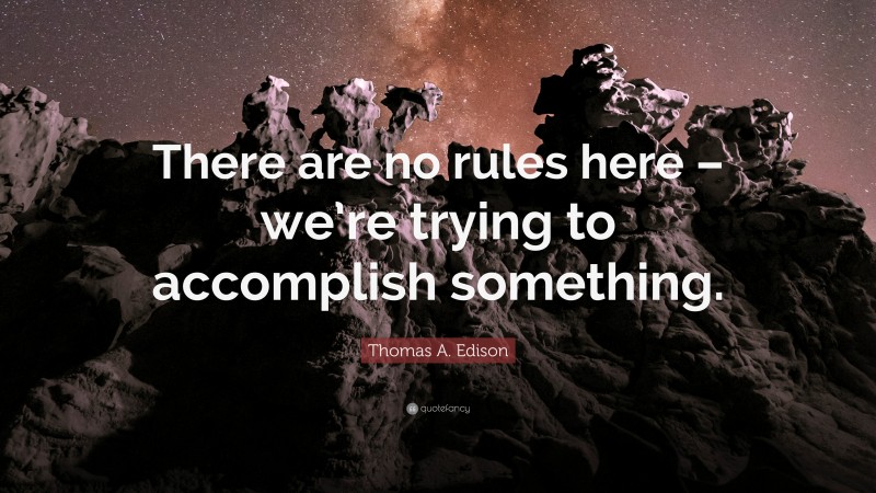 Thomas A. Edison Quote: “There are no rules here – we’re trying to accomplish something.”