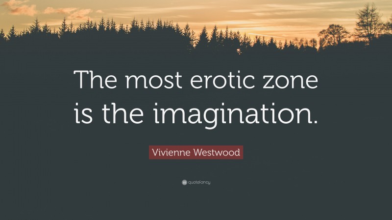 Vivienne Westwood Quote: “The most erotic zone is the imagination.”