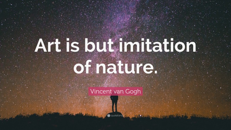 Vincent van Gogh Quote: “Art is but imitation of nature.”