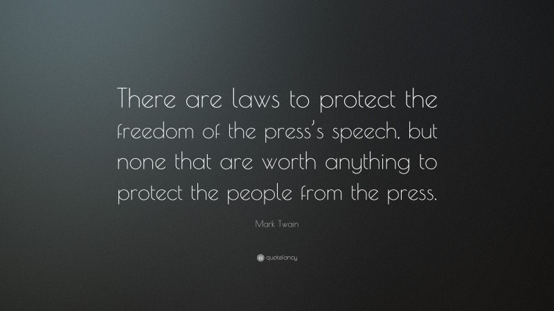 Mark Twain Quote: “There are laws to protect the freedom of the press’s speech, but none that are worth anything to protect the people from the press.”