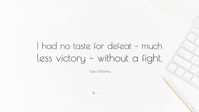 Yukio Mishima Quote: “I had no taste for defeat – much less victory – without a fight.”