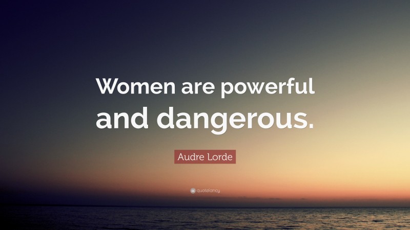 Audre Lorde Quote: “Women are powerful and dangerous.”