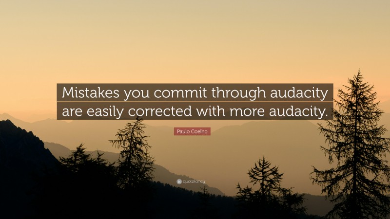 Paulo Coelho Quote: “Mistakes you commit through audacity are easily corrected with more audacity.”