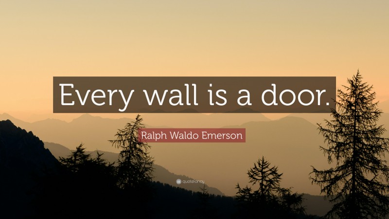 Ralph Waldo Emerson Quote: “Every wall is a door.”