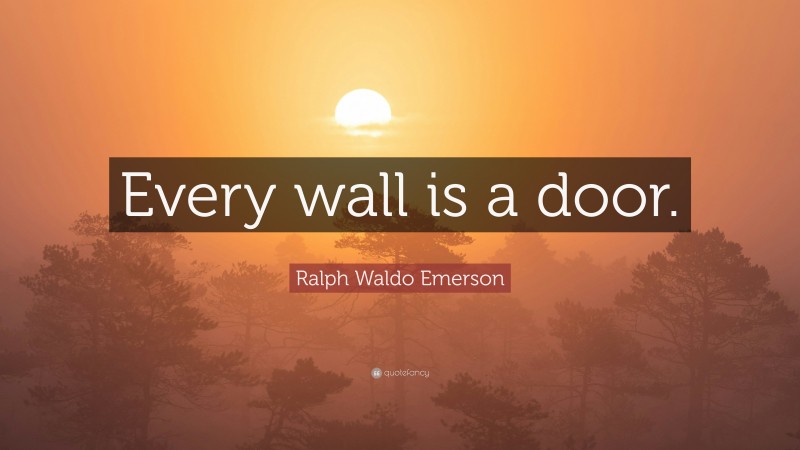 Ralph Waldo Emerson Quote: “Every wall is a door.”