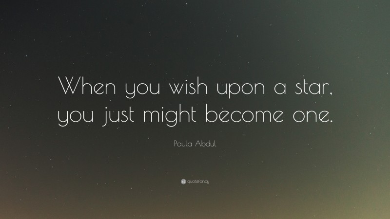 Paula Abdul Quote: “When you wish upon a star, you just might become one.”