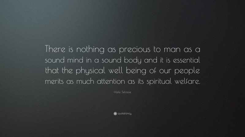 Haile Selassie Quote: “There is nothing as precious to man as a sound mind in a sound body and it is essential that the physical well being of our people merits as much attention as its spiritual welfare.”