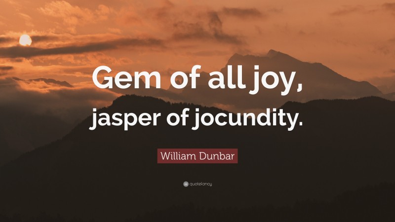 William Dunbar Quote: “Gem of all joy, jasper of jocundity.”