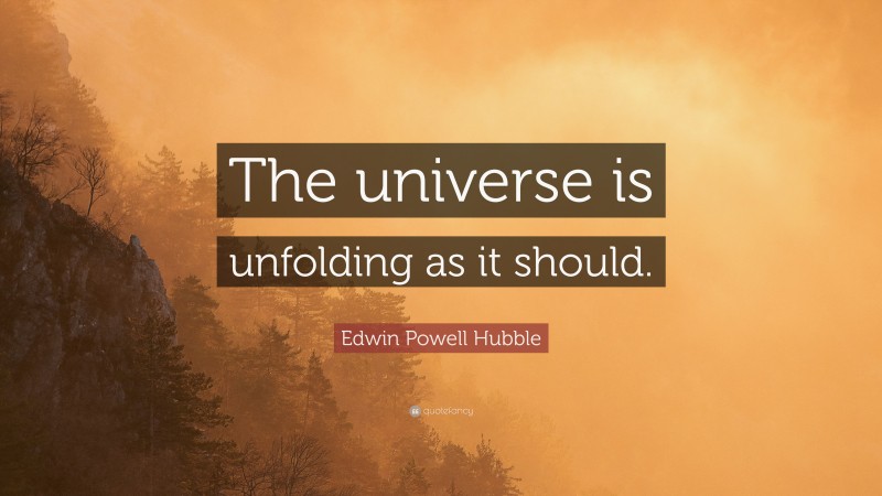 Edwin Powell Hubble Quote: “The universe is unfolding as it should.”