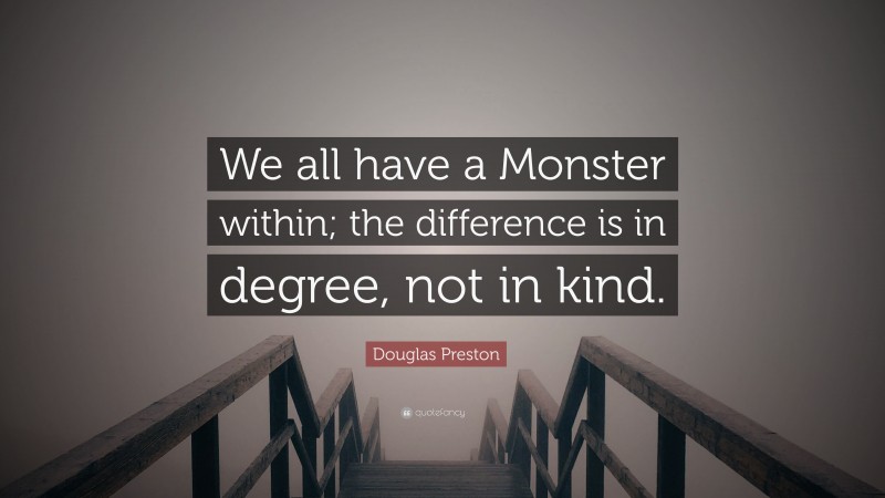 Douglas Preston Quote: “We all have a Monster within; the difference is in degree, not in kind.”
