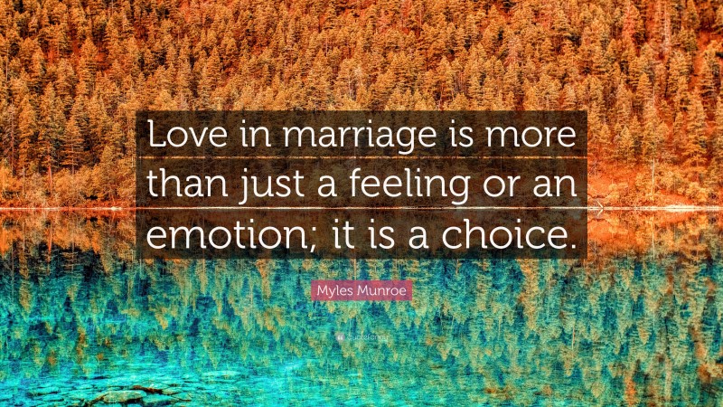 Myles Munroe Quote: “Love in marriage is more than just a feeling or an emotion; it is a choice.”