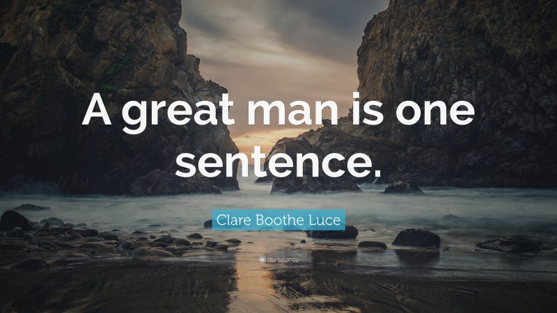 Clare Boothe Luce Quote: “A great man is one sentence.”