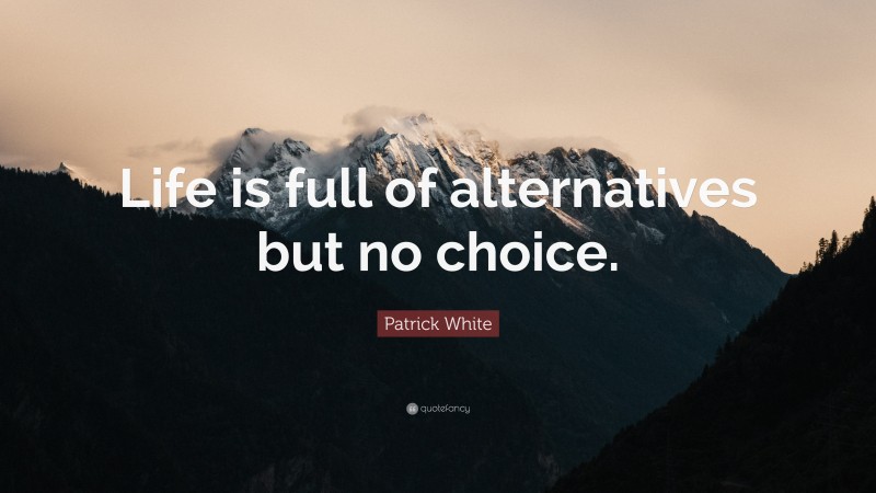 Patrick White Quote: “Life is full of alternatives but no choice.”