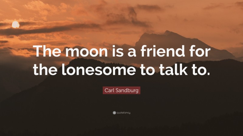Carl Sandburg Quote: “The moon is a friend for the lonesome to talk to.”