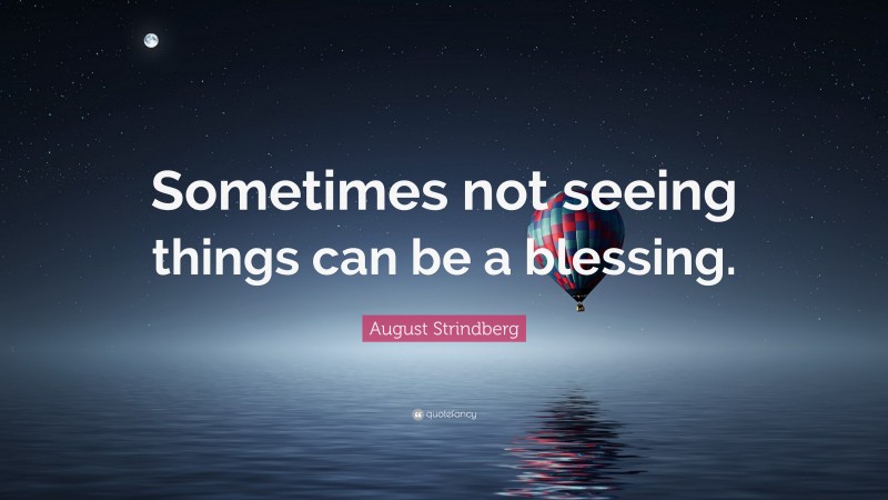 August Strindberg Quote: “Sometimes not seeing things can be a blessing.”