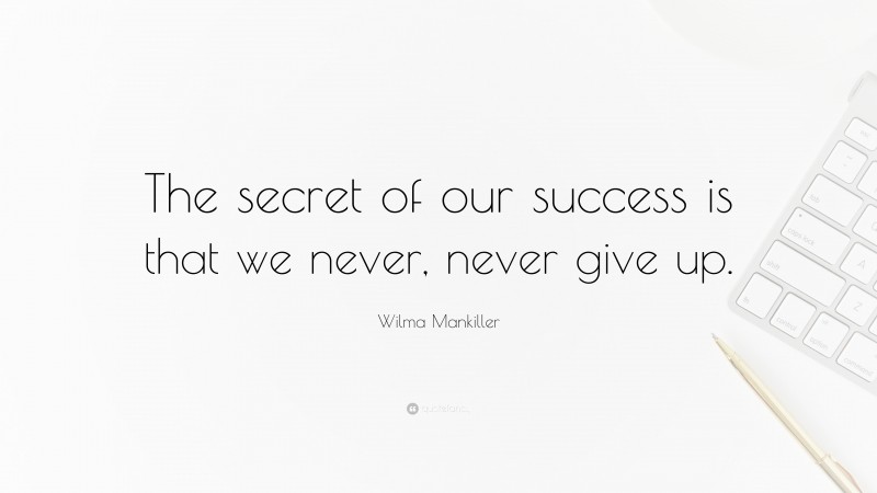 Wilma Mankiller Quote: “The secret of our success is that we never, never give up.”