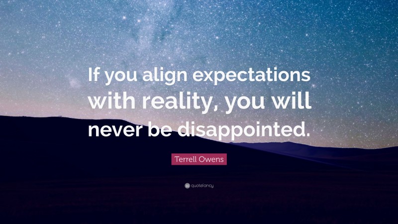 Terrell Owens Quote: “If you align expectations with reality, you will never be disappointed.”