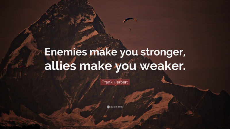 Frank Herbert Quote: “Enemies make you stronger, allies make you weaker.”