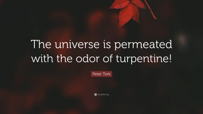 Peter Tork Quote: “The universe is permeated with the odor of turpentine!”