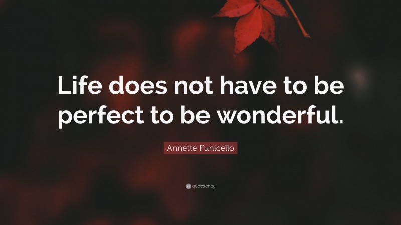 Annette Funicello Quote: “Life does not have to be perfect to be wonderful.”
