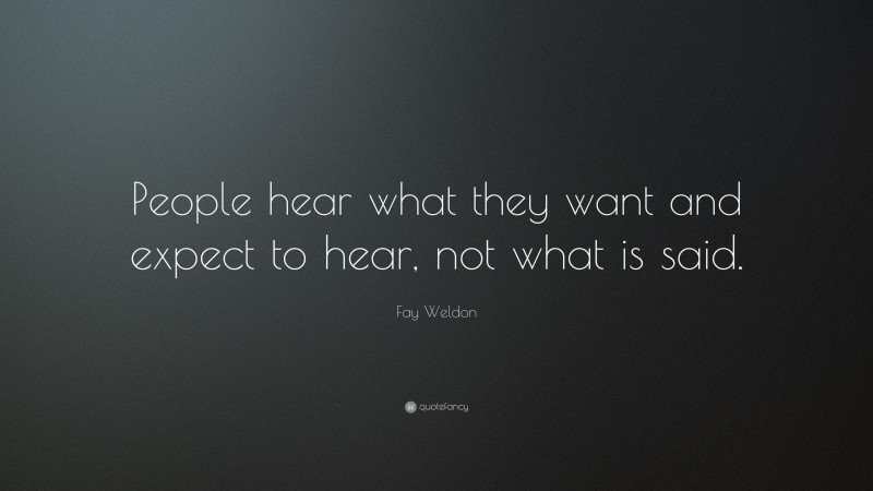 Fay Weldon Quote: “People hear what they want and expect to hear, not what is said.”